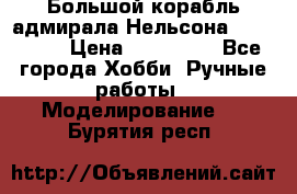 Большой корабль адмирала Нельсона Victori.  › Цена ­ 150 000 - Все города Хобби. Ручные работы » Моделирование   . Бурятия респ.